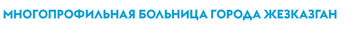 КОММУНАЛЬНОЕ ГОСУДАРСТВЕННОЕ ПРЕДПРИЯТИЕ «МНОГОПРОФИЛЬНАЯ БОЛЬНИЦА ГОРОДА ЖЕЗКАЗГАН» УПРАВЛЕНИЯ ЗДРАВООХРАНЕНИЯ КАРАГАНДИНСКОЙ ОБЛАСТИ